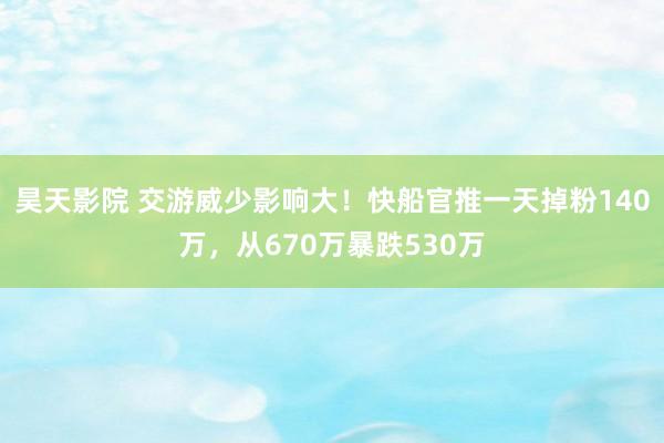 昊天影院 交游威少影响大！快船官推一天掉粉140万，从670万暴跌530万