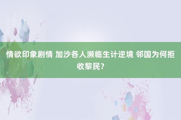 情欲印象剧情 加沙各人濒临生计逆境 邻国为何拒收黎民？