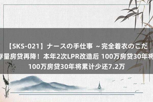 【SKS-021】ナースの手仕事 ～完全着衣のこだわり手コキ～ 存量房贷再降！本年2次LPR改造后 100万房贷30年将累计少还7.2万