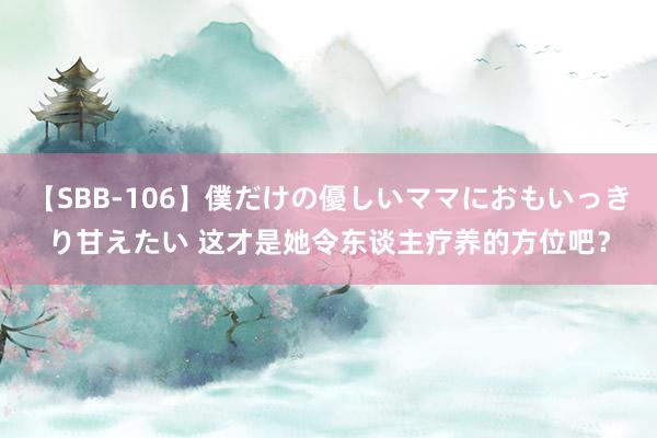 【SBB-106】僕だけの優しいママにおもいっきり甘えたい 这才是她令东谈主疗养的方位吧？