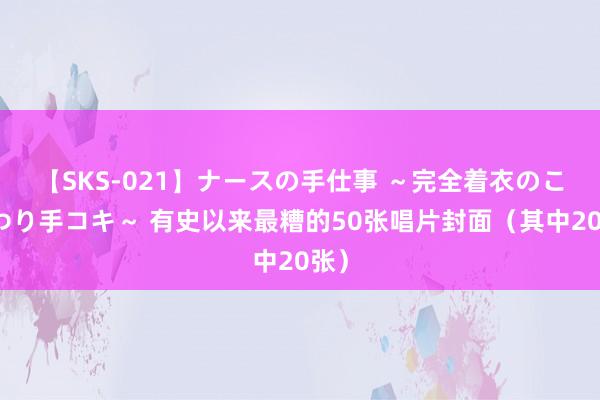 【SKS-021】ナースの手仕事 ～完全着衣のこだわり手コキ～ 有史以来最糟的50张唱片封面（其中20张）