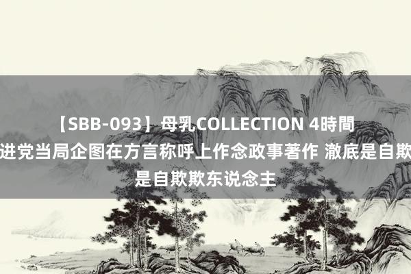 【SBB-093】母乳COLLECTION 4時間 国台办：民进党当局企图在方言称呼上作念政事著作 澈底是自欺欺东说念主