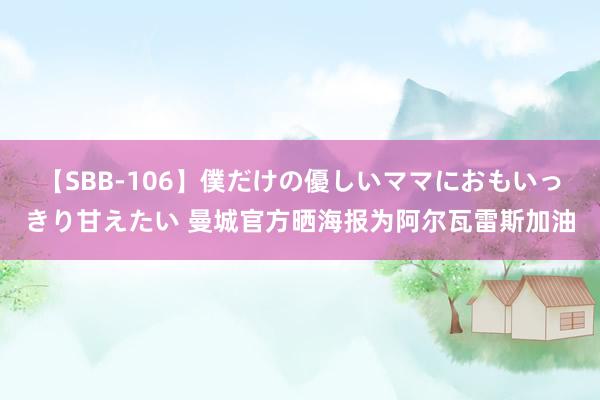 【SBB-106】僕だけの優しいママにおもいっきり甘えたい 曼城官方晒海报为阿尔瓦雷斯加油