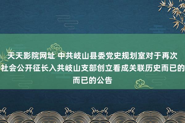 天天影院网址 中共岐山县委党史规划室对于再次面向社会公开征长入共岐山支部创立看成关联历史而已的公告