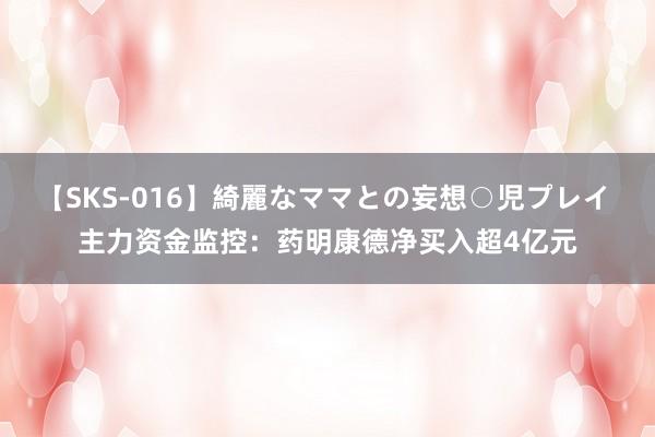 【SKS-016】綺麗なママとの妄想○児プレイ 主力资金监控：药明康德净买入超4亿元