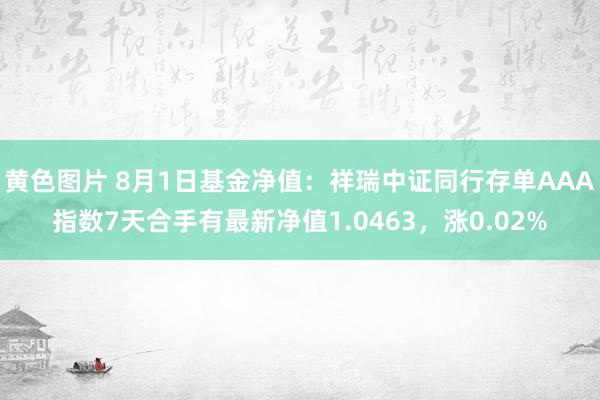 黄色图片 8月1日基金净值：祥瑞中证同行存单AAA指数7天合手有最新净值1.0463，涨0.02%