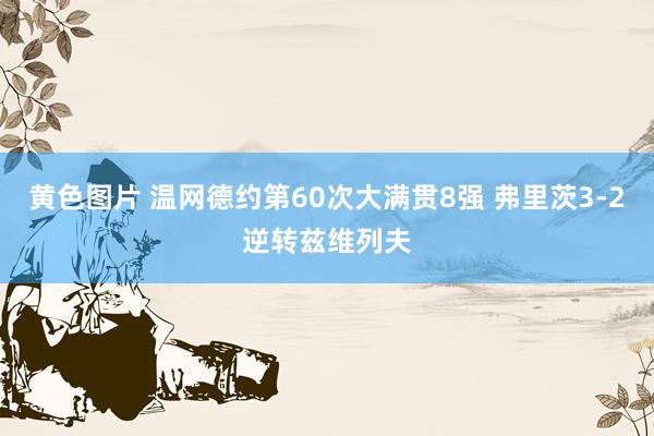 黄色图片 温网德约第60次大满贯8强 弗里茨3-2逆转兹维列夫