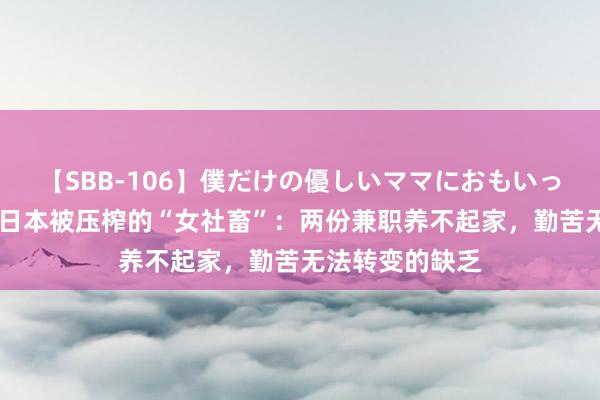 【SBB-106】僕だけの優しいママにおもいっきり甘えたい 日本被压榨的“女社畜”：两份兼职养不起家，勤苦无法转变的缺乏