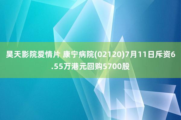 昊天影院爱情片 康宁病院(02120)7月11日斥资6.55万港元回购5700股