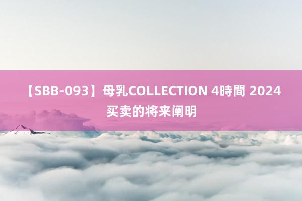 【SBB-093】母乳COLLECTION 4時間 2024买卖的将来阐明