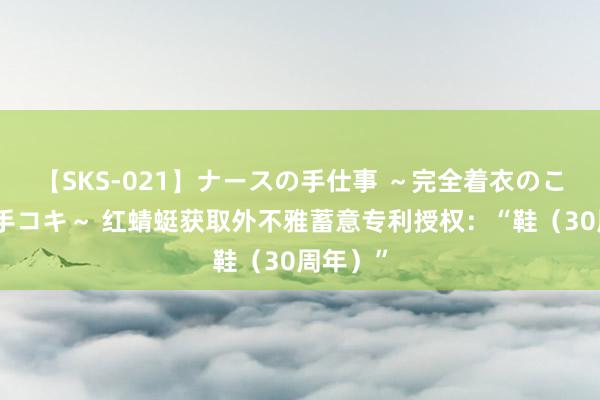 【SKS-021】ナースの手仕事 ～完全着衣のこだわり手コキ～ 红蜻蜓获取外不雅蓄意专利授权：“鞋（30周年）”