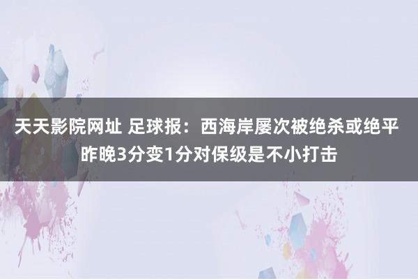 天天影院网址 足球报：西海岸屡次被绝杀或绝平 昨晚3分变1分对保级是不小打击