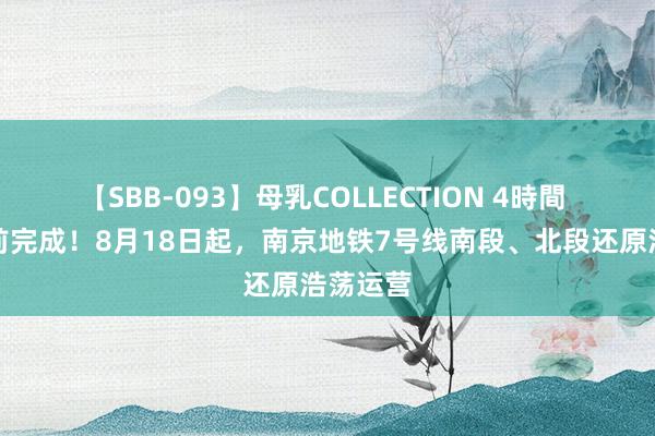 【SBB-093】母乳COLLECTION 4時間 割接提前完成！8月18日起，南京地铁7号线南段、北段还原浩荡运营