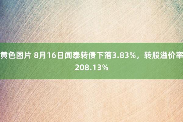 黄色图片 8月16日闻泰转债下落3.83%，转股溢价率208.13%