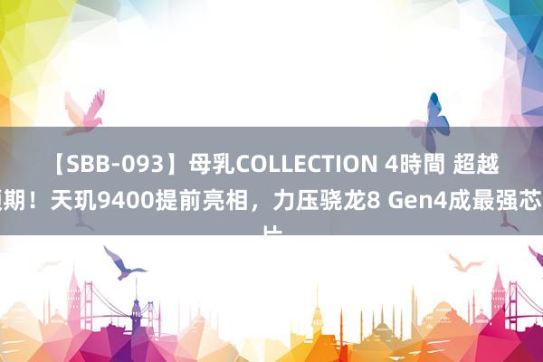 【SBB-093】母乳COLLECTION 4時間 超越预期！天玑9400提前亮相，力压骁龙8 Gen4成最强芯片