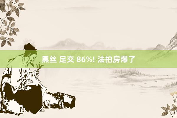 黑丝 足交 86%! 法拍房爆了