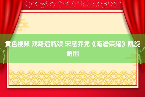 黄色视频 戏路遇瓶颈 宋慧乔凭《暗澹荣耀》凯旋解围