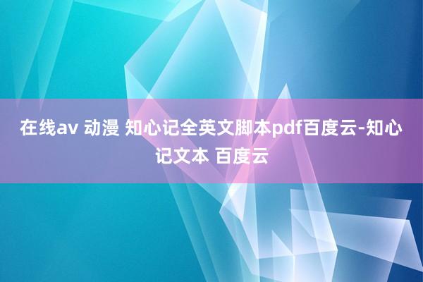 在线av 动漫 知心记全英文脚本pdf百度云-知心记文本 百度云