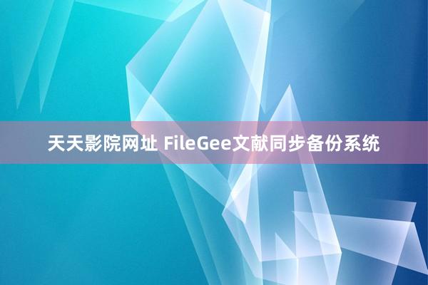 天天影院网址 FileGee文献同步备份系统