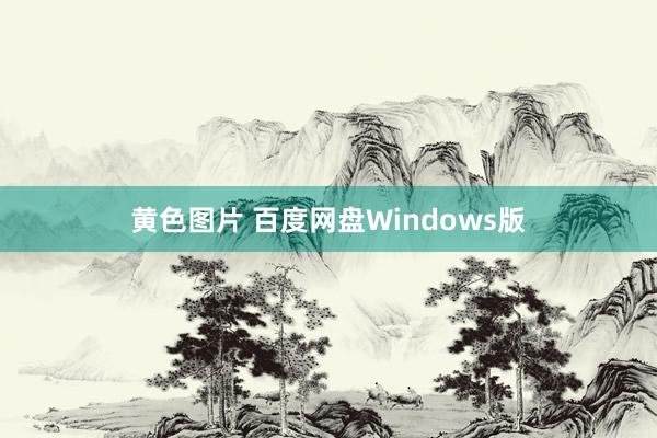 黄色图片 百度网盘Windows版