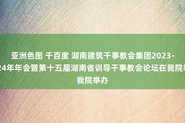 亚洲色图 千百度 湖南建筑干事教会集团2023-2024年年会暨第十五届湖南省训导干事教会论坛在我院举办