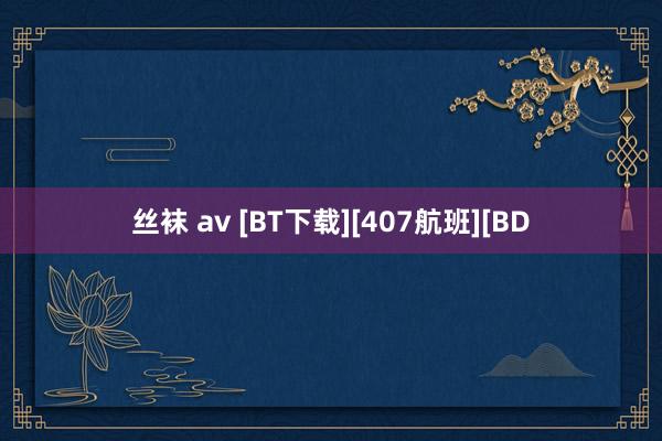 丝袜 av [BT下载][407航班][BD