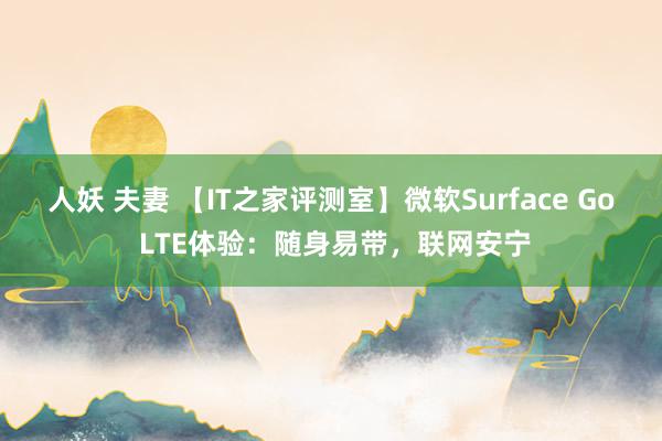 人妖 夫妻 【IT之家评测室】微软Surface Go LTE体验：随身易带，联网安宁